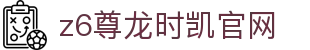 z6尊龙时凯官网 - 尊龙卡z6官网首页 - pg电子模拟器
